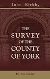 The Survey of the County of York: Taken by John De Kirkby, commonly called Kirkby's inquest, also inquisitions of Knights' fees, the Nomina Villarum for ... and an appendix of illustrative documents