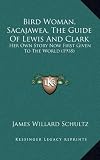 Bird Woman, Sacajawea, The Guide Of Lewis And Clark: Her Own Story Now First Given To The World (1918)