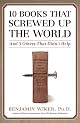 10 Books That Screwed Up the World: And 5 Others That Didnt Help by Benjamin Wiker