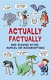 Actually factually : mind-blowing myths, muddles and misconceptions