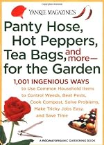Yankee Magazine's Pantyhose, Hot Peppers, Tea Bags, and More-for the Garden: 1,001 Ingenious Ways to Use Common Household Items to Control Weeds, Beat Pests, Cook Compost, Solve Problems, Make Tricky Jobs Easy, and Save Time