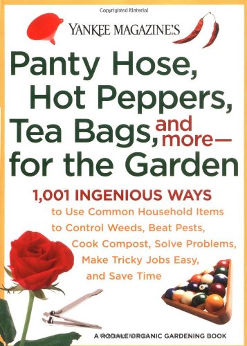 Yankee Magazines Pantyhose, Hot Peppers, Tea Bags, and More-for the Garden: 1,001 Ingenious Ways to Use Common Household Items to Control Weeds, Beat ... and Save Time (Yankee Magazine Guidebook)