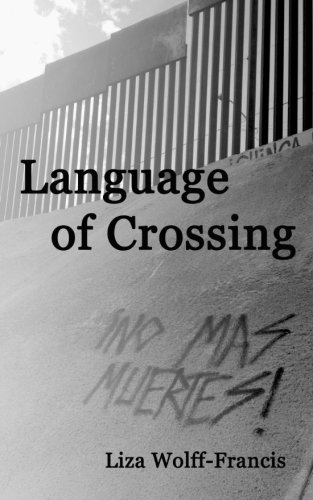 LANGUAGE OF CROSSING, by Liza Wolff Francis LANGUAGE OF CROSSING, by Liza Wolff Francis