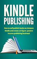 Kindle Publishing: How to self-publish books on Amazon Kindle and create a 6 figure passive income publishing business!