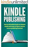 Kindle Publishing: How to self-publish books on Amazon Kindle and create a 6 figure passive income publishing business!