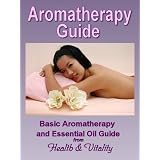 Aromatherapy Guide - Basic Aromatherapy & Essential Oils (Natural Health Remedies)