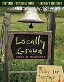 Locally Grown: Portraits of Artisanal Farms from America s Heartland