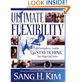 Ultimate Flexibility: A Complete Guide to Stretching for Martial Arts by Sang H. Kim