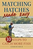 Matching Hatches Made Easy: 10 Steps to Catch More Fish