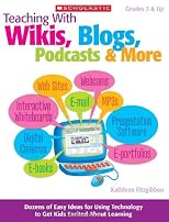 Teaching With Wikis, Blogs, Podcasts & More: Dozens of Easy Ideas for Using Technology to Get Kids Excited About Learning