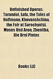 Unfinished Operas: Turandot, Lulu, the Tales of Hoffmann, Khovanshchina, the Fair at Sorochyntsi, Moses Und Aron, Zhenitba, Die Drei Pint-