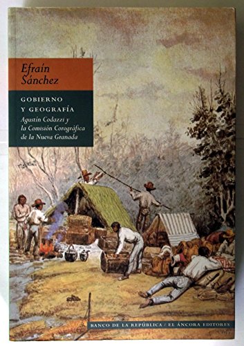 Gobierno y geografia: Agustin Codazzi y la Comision Corografica de la Nueva Granada (Spanish Edition)