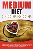 Medium Diet Cookbook: Medical Link To Change And Improve Your Diet-50 Animal Protein Free Recipes With Abundance Of Raw Vegetables And Fruits