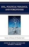 Evil, political violence, and forgiveness : essays in honor of Claudia Card