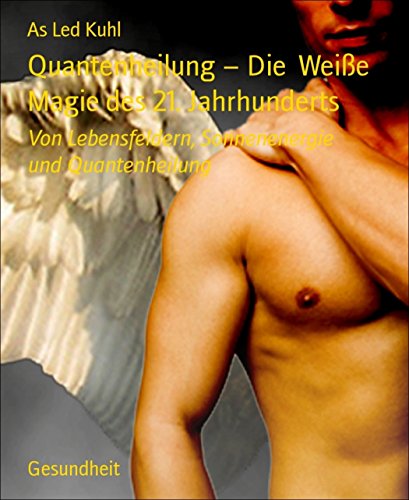 Quantenheilung - Die  Weiße Magie des 21. Jahrhunderts: Von Lebensfeldern, Sonnenenergie und Quantenheilung (German Edition)