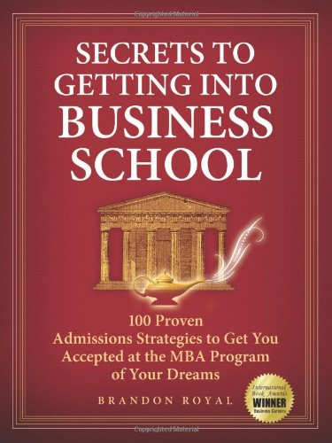 Secrets to Getting into Business School: 100 Proven Admissions Strategies to Get You Accepted at the MBA Program of Your Dreams