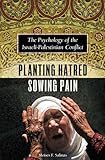 Planting Hatred, Sowing Pain : The Psychology Of The  Israeli-Palestinian Conflict