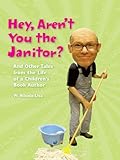 Hey, Arent You the Janitor? And Other Tales of the Life of a Childrens Book Author