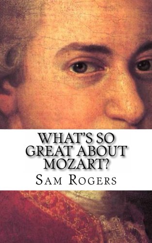 What's So Great About Mozart?: A Biography of Wolfgang Amadeus Mozart Just for Kids! (Volume 13)