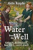 Water from the Well: Sarah, Rebekah, Rachel, and Leah