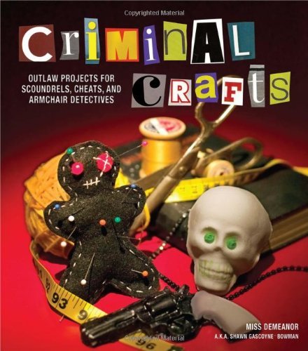 Criminal Crafts: From D.I.Y. to F.B.I. Outlaw Projects for Scoundrels, Cheats, and Armchair Detectives [Paperback] [2012] (Author) Shawn Gascoyne-Bowman