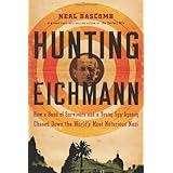 Hunting Eichmann: How a Band of Survivors and a Young Spy Agency Chased Down the World's Most Notorious Nazi War Criminalby Neal Bascomb