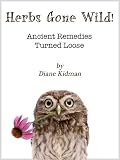 Herbs Gone Wild! Ancient Remedies Turned Loose