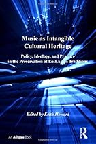 Music as Intangible Cultural Heritage: Policy, Ideology, and Practice in the Preservation of East Asian Traditions (SOAS Musicology Series)