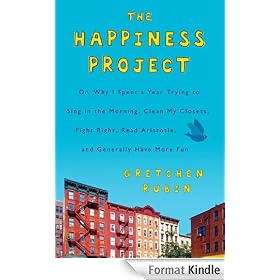 The Happiness Project: Or, Why I Spent a Year Trying to Sing in the Morning, Clean My Closets, Fight Right, Read Aristotle, and Generally Have More Fun