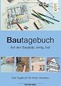 Bautagebuch: Auf den Bauplatz, fertig, los!. Das Tagebuch für Ihren Hausbau