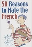 50 Reasons to Hate the French: Or Vive la Difference