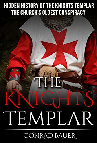 The Knights Templar: The Hidden History of the Knights Templar: The Church's Oldest Conspiracy, by Conrad Bauer