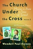 The Church under the Cross: Mission in Asia in Times of Turmoil: A Missionary Memoir, Volume 1 (The Historical Series of the Reformed Church in America)