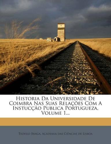 Historia Da Universidade De Coimbra Nas Suas Relações Com A Instucçâo Publica Portugueza, Volume 1... (Portuguese Edition)