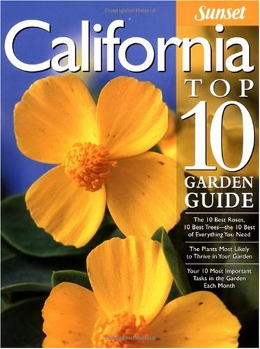 California Top 10 Garden Guide: The 10 Best Roses, 10 Best Trees--the 10 Best of Everything You Need - The Plants Most Likely to Thrive in Your Garden ... Most Important Tasks in the Garden Each Month