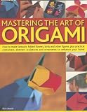 Mastering the Art of Origami: How to Make Fantastic Folded Aeroplanes, Birds and Animals, Napkin Folds, Practical Containers, Abstract Paper Sculptures ... - Step-by-step Instructions and 44 Projects