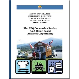 The BBQ Concession Trailer As a Home Based Business Opportunity (How To Make Serious Money With Your Own Mobile Food Business)