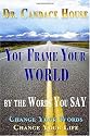 You Frame Your World By The Words You Say: Change Your Words, Change Your Life (Volume 1)