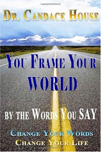 You Frame Your World By The Words You Say: Change Your Words, Change Your Life