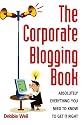 The Corporate Blogging Book: Absolutely everything you need to know to get it right