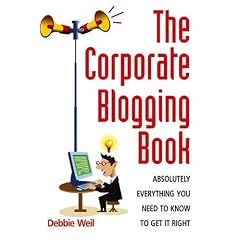 The Corporate Blogging Book: Absolutely Everything You Need to Know to Get it Right