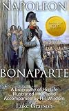 Napoleon Bonaparte: A biography of His Life Illustrated in Art and Accompanied by His Wisdom