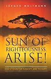 Sun of righteousness, arise! : God's future for humanity and the earth