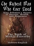 The Richest Man Who Ever Lived: King Solomon's Secrets to Success, Wealth, and Happiness - Vol. 1: The Book Mishle - Proverbs - Hebrew / English