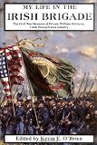 My Life In The Irish Brigade: The Civil War Memoirs Of Private William Mccarter, 116th Pennsylvania Infantry