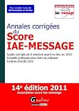Annales corrigées du Score IAE-Message 2011- Sujets corrigés de 5 sessions ayant eu lieu en 2010 - Conseils pratiques pour bien se préparer - Centres d écrits 2011