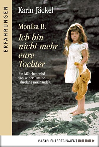 Download Monika B. Ich bin nicht mehr eure Tochter: Ein Mädchen wird von seiner Familie jahrelang misshandelt (Erfahrungen) Download Monika B. Ich bin nicht mehr eure Tochter: Ein Mädchen wird von seiner Familie jahrelang misshandelt (Erfahrungen)