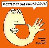 A child of six could do it : cartoons about modern art