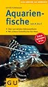 Aquarienfische von A bis Z: Über 300 beliebte Süßwasserfische. Mit schönen Kleinstfischen fürs Nano. (Der große GU Kompass)