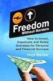 Freedom Without Borders: How to Invest Expatriate and Retire Overseas for Personal and Financial Success